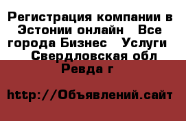 Регистрация компании в Эстонии онлайн - Все города Бизнес » Услуги   . Свердловская обл.,Ревда г.